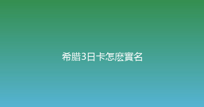 希腊3日卡怎麽實名 