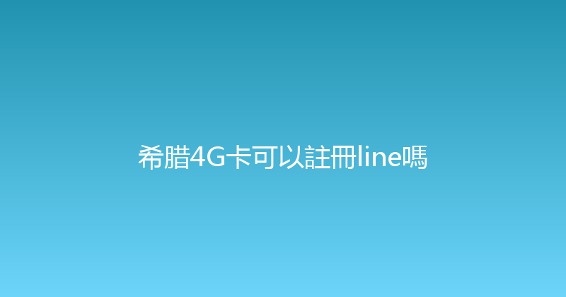 希腊4G卡可以註冊line嗎 