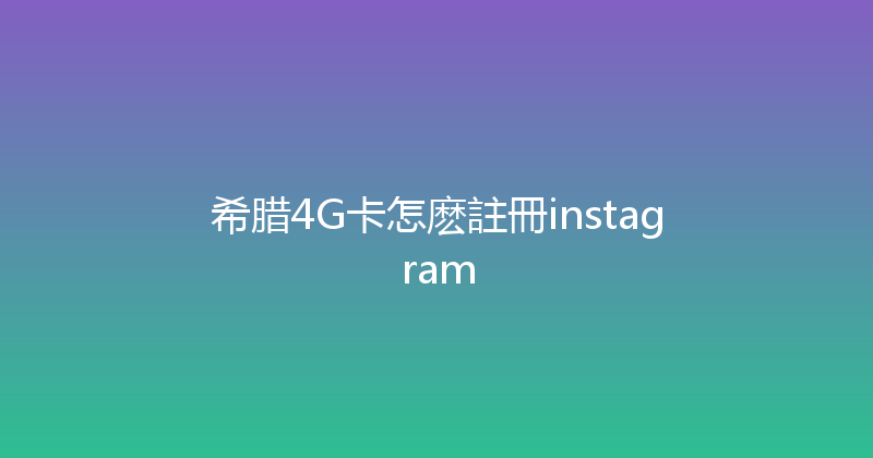希腊4G卡怎麽註冊instagram 