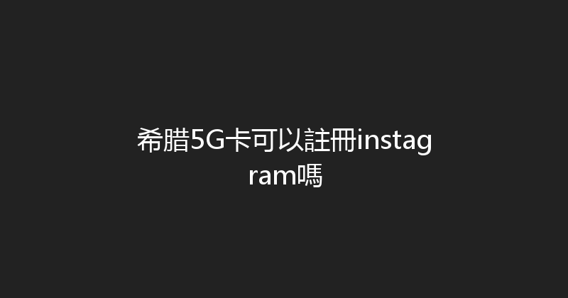 希腊5G卡可以註冊instagram嗎 