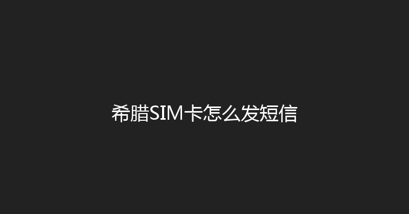希腊SIM卡怎么发短信 
