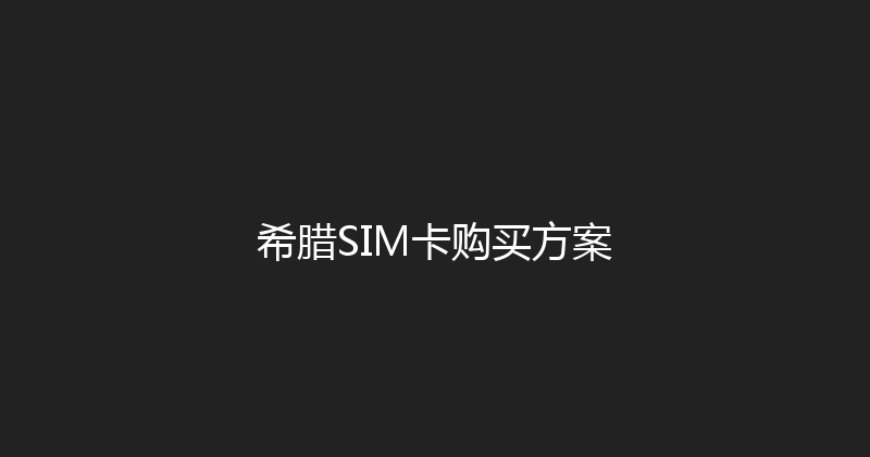 希腊SIM卡购买方案 