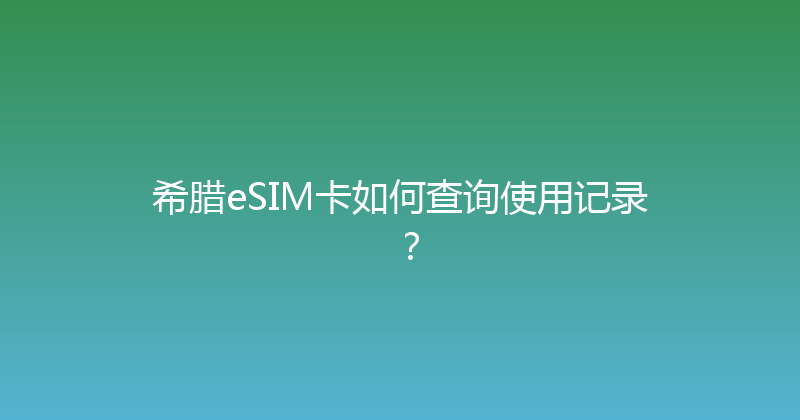 希腊eSIM卡如何查询使用记录？ 
