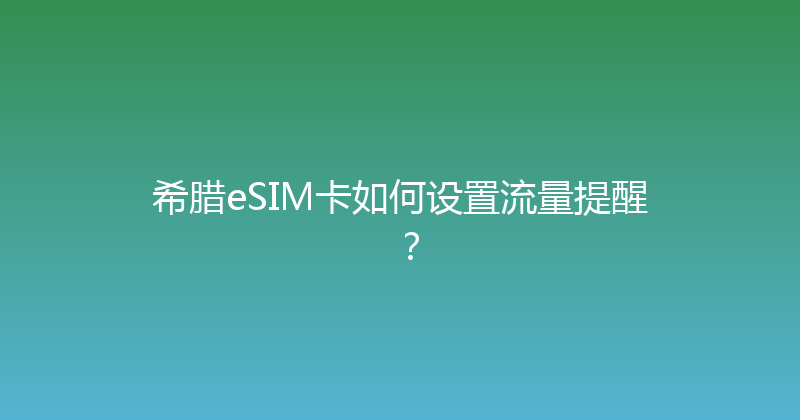 希腊eSIM卡如何设置流量提醒？ 
