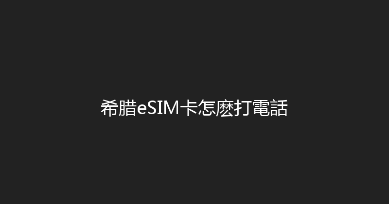 希腊eSIM卡怎麽打電話 