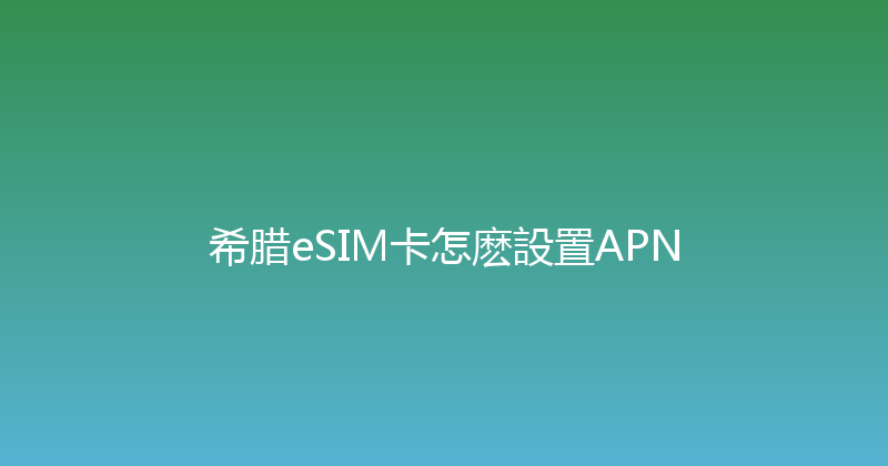 希腊eSIM卡怎麽設置APN 
