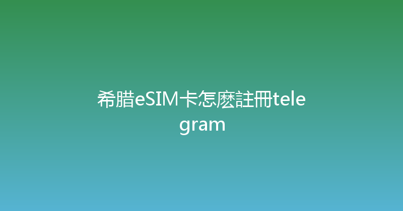 希腊eSIM卡怎麽註冊telegram 