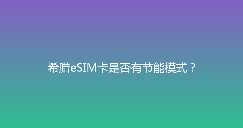 希腊eSIM卡是否有节能模式？ 