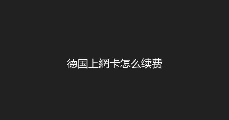 德国上網卡怎么续费 