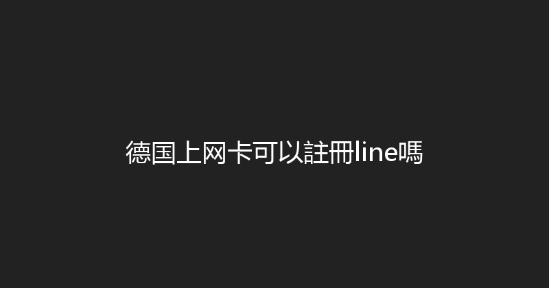 德国上网卡可以註冊line嗎 