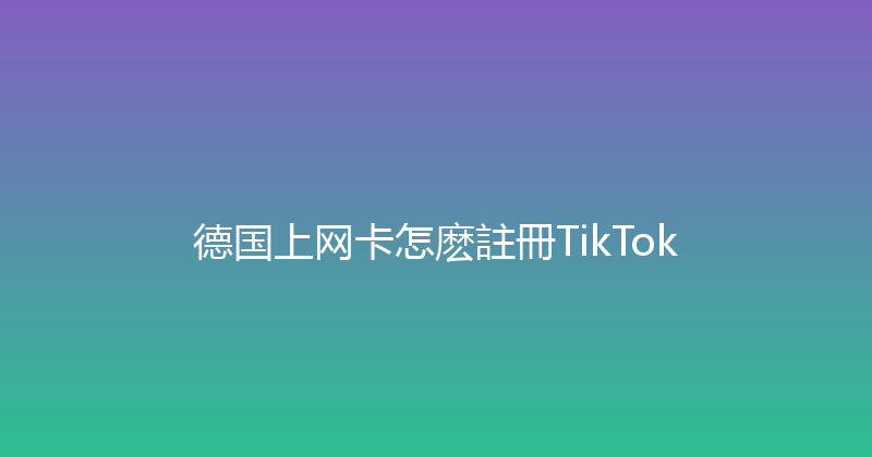 德国上网卡怎麽註冊TikTok 