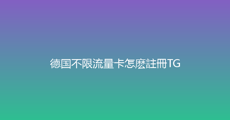 德国不限流量卡怎麽註冊TG 