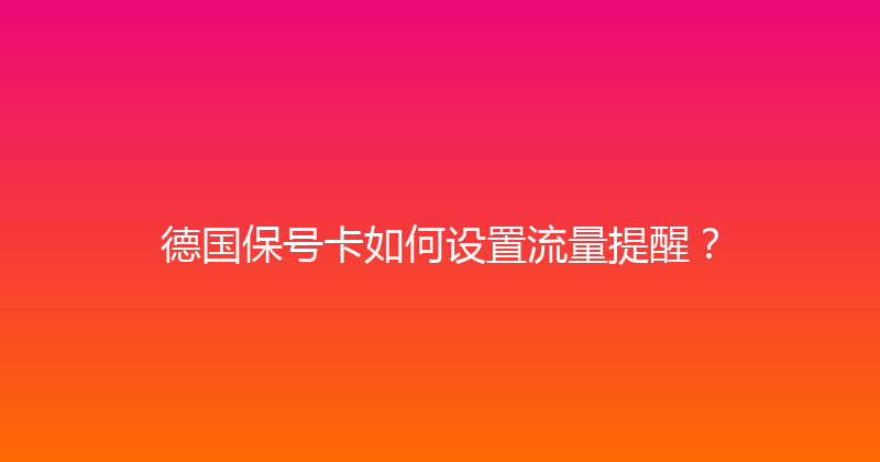 德国保号卡如何设置流量提醒？ 