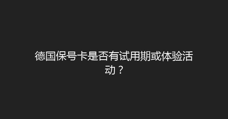 德国保号卡是否有试用期或体验活动？ 