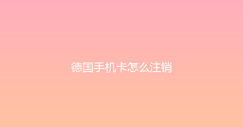 德国手机卡怎么注销 