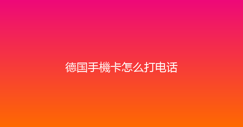 德国手機卡怎么打电话 