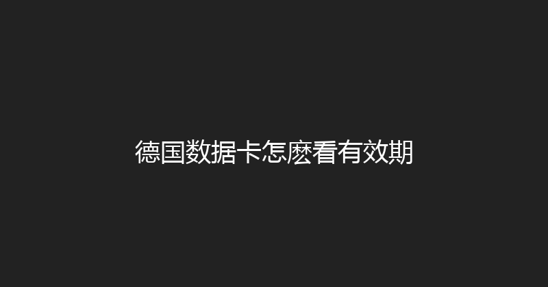 德国数据卡怎麽看有效期 