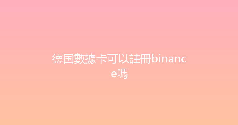 德国數據卡可以註冊binance嗎 