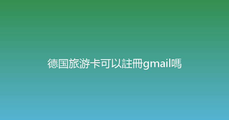 德国旅游卡可以註冊gmail嗎 