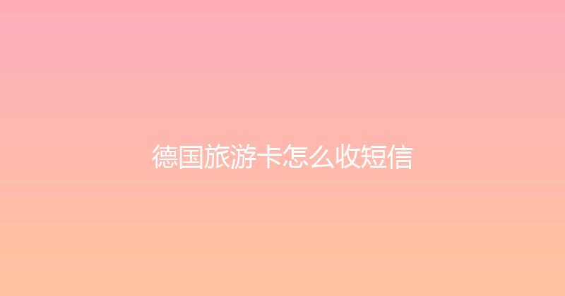德国旅游卡怎么收短信 