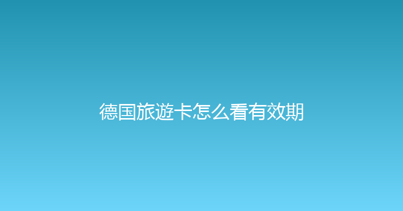 德国旅遊卡怎么看有效期 