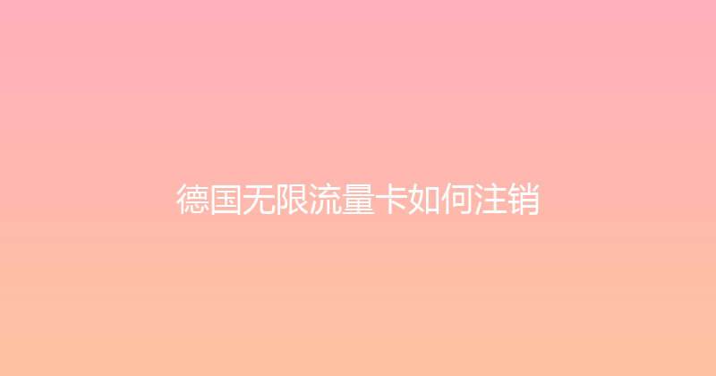 德国无限流量卡如何注销 