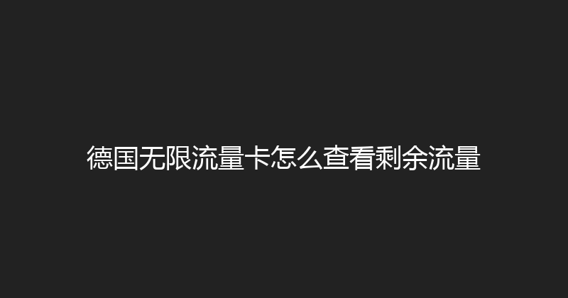 德国无限流量卡怎么查看剩余流量 