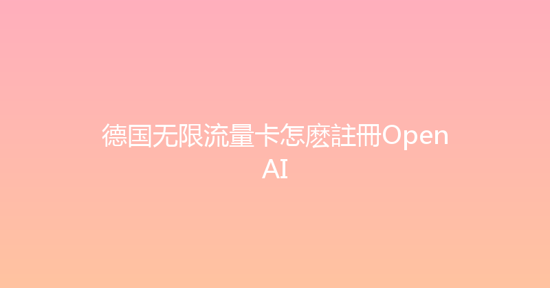 德国无限流量卡怎麽註冊OpenAI 