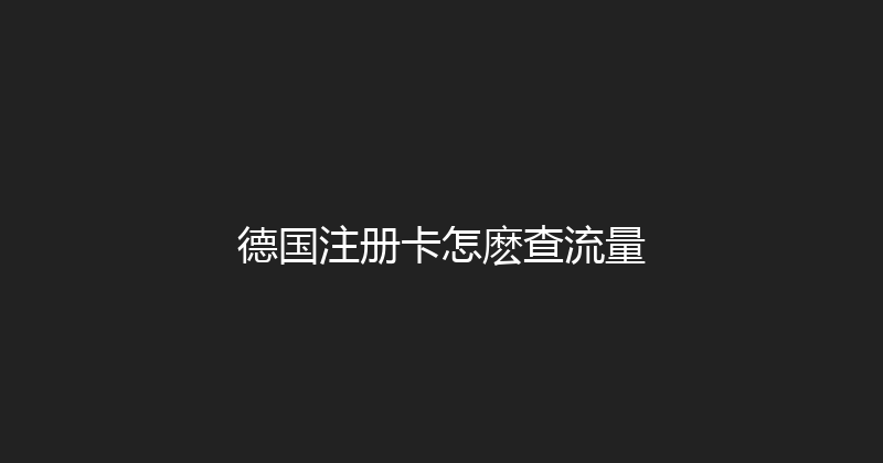 德国注册卡怎麽查流量 