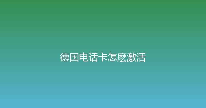 德国电话卡怎麽激活 