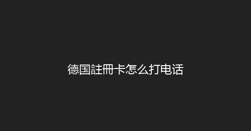 德国註冊卡怎么打电话 