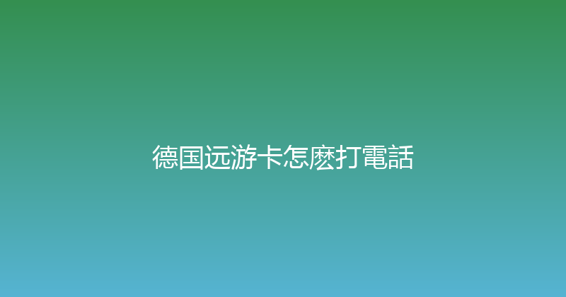 德国远游卡怎麽打電話 