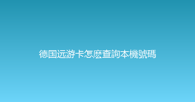 德国远游卡怎麽查詢本機號碼 