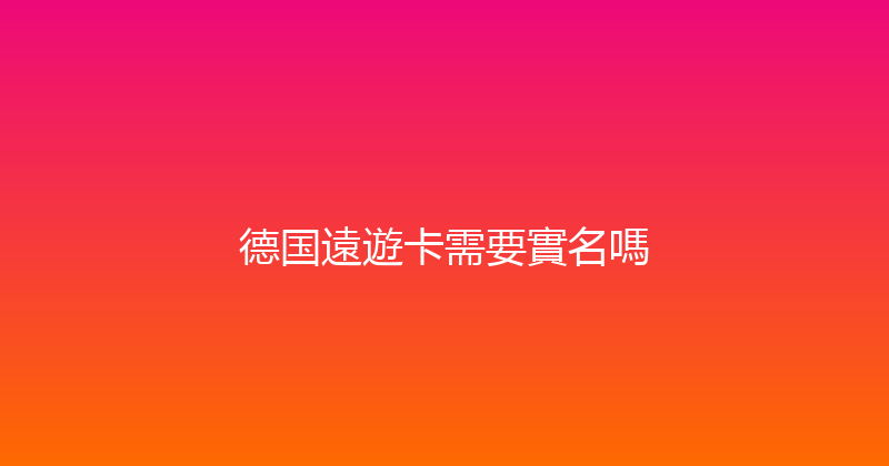 德国遠遊卡需要實名嗎 