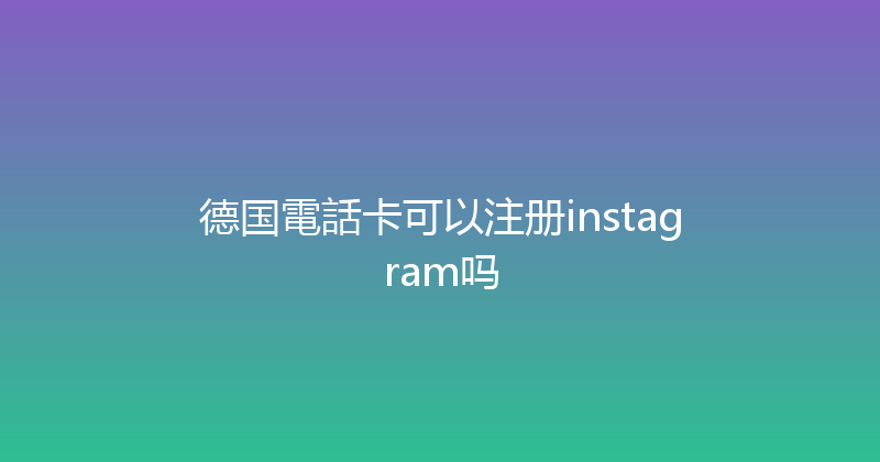 德国電話卡可以注册instagram吗 