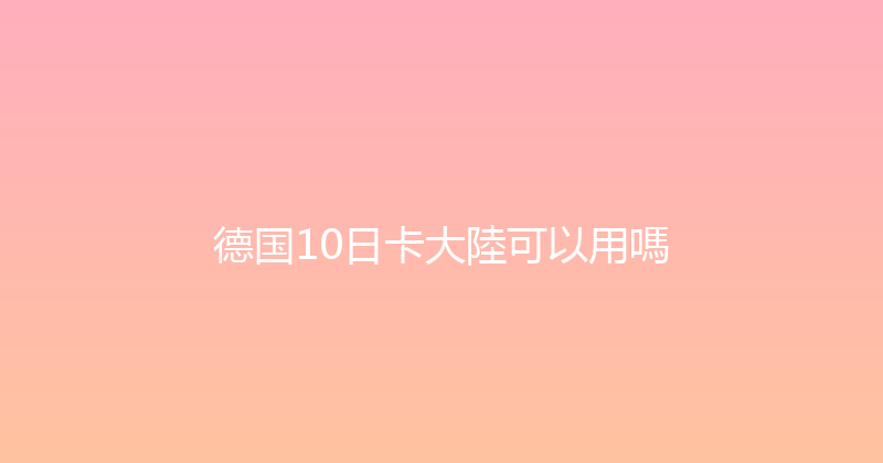德国10日卡大陸可以用嗎 