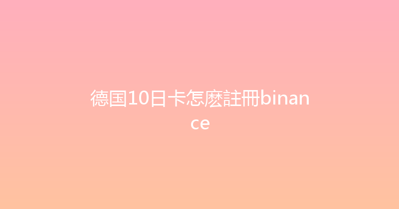 德国10日卡怎麽註冊binance 