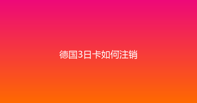 德国3日卡如何注销 