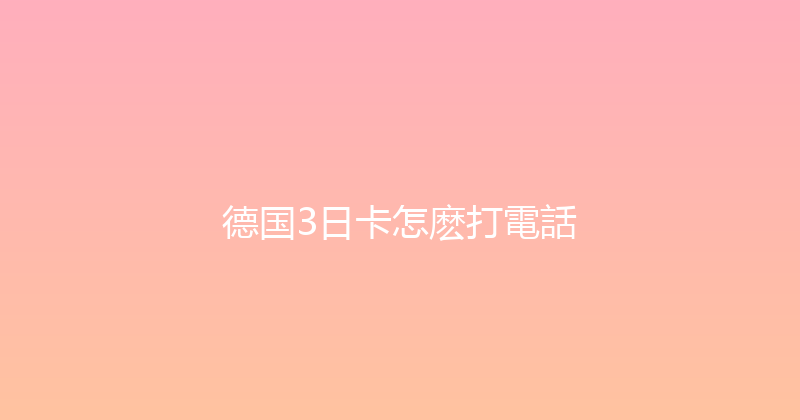 德国3日卡怎麽打電話 