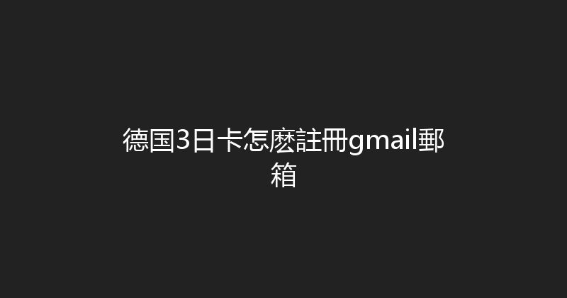 德国3日卡怎麽註冊gmail郵箱 