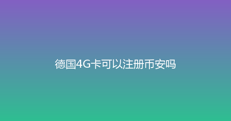 德国4G卡可以注册币安吗 