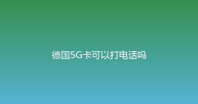 德国5G卡可以打电话吗 