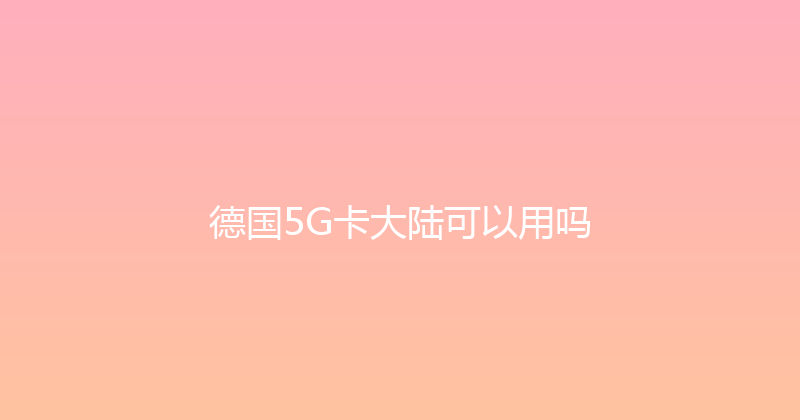 德国5G卡大陆可以用吗 