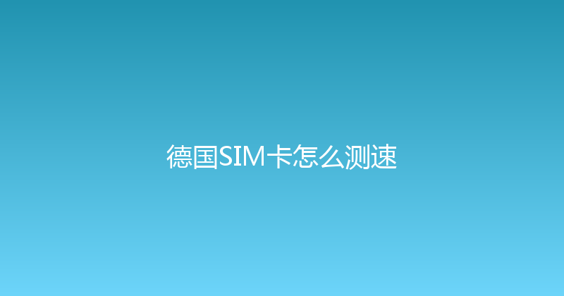 德国SIM卡怎么测速 