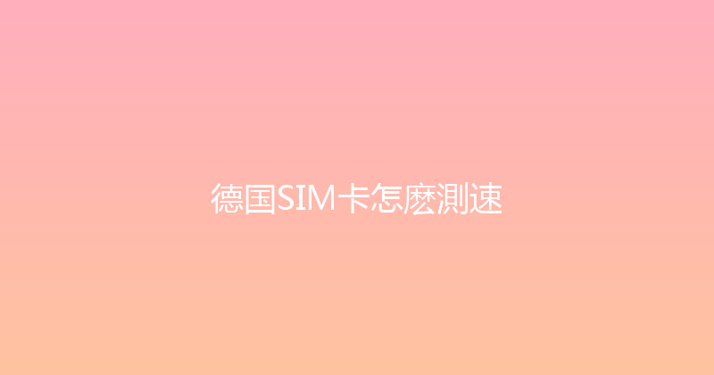 德国SIM卡怎麽測速 