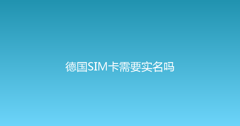德国SIM卡需要实名吗 