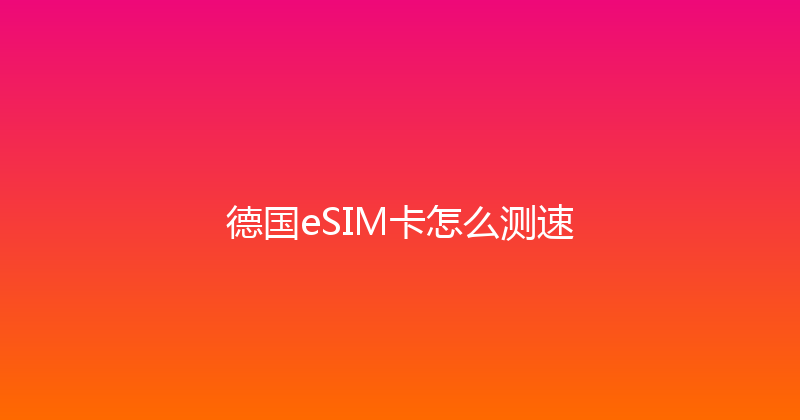 德国eSIM卡怎么测速 