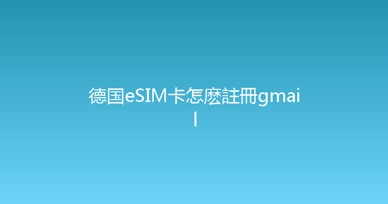 德国eSIM卡怎麽註冊gmail 