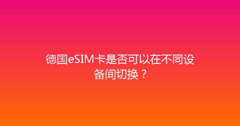 德国eSIM卡是否可以在不同设备间切换？ 