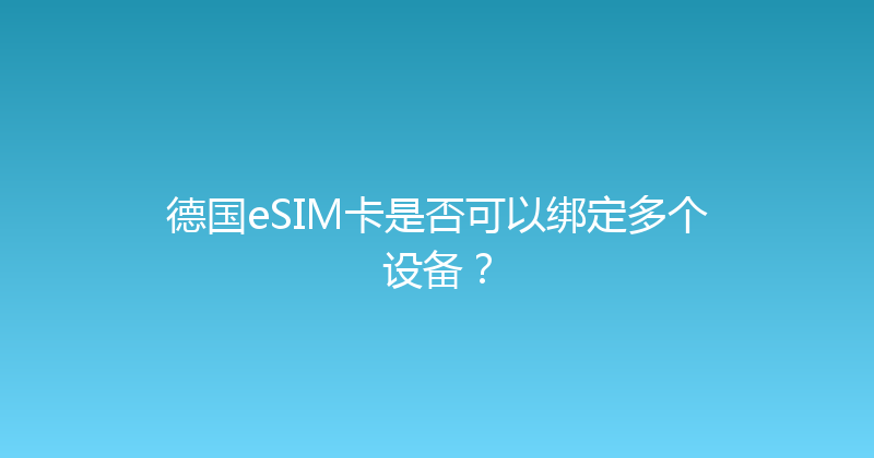 德国eSIM卡是否可以绑定多个设备？ 